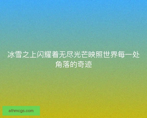 冰雪之上闪耀着无尽光芒映照世界每一处角落的奇迹