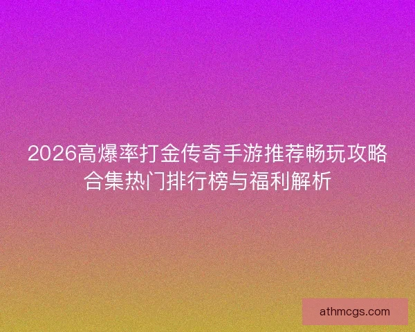2026高爆率打金传奇手游推荐畅玩攻略合集热门排行榜与福利解析