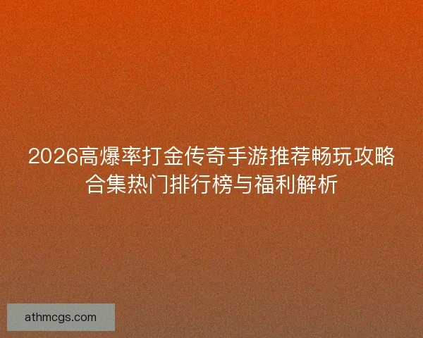 2026高爆率打金传奇手游推荐畅玩攻略合集热门排行榜与福利解析 2026高爆率打金传奇手游推荐畅玩攻略合集热门排行榜与福利解析