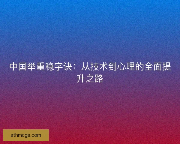 中国举重稳字诀:从技术到心理的全面提升之路 中国举重稳字诀:从技术到心理的全面提升之路