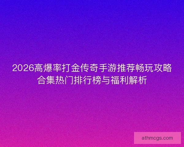 2026高爆率打金传奇手游推荐畅玩攻略合集热门排行榜与福利解析 2026高爆率打金传奇手游推荐畅玩攻略合集热门排行榜与福利解析