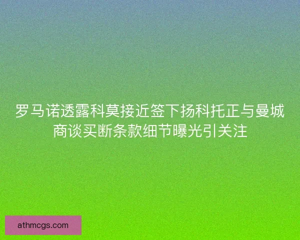 罗马诺透露科莫接近签下扬科托正与曼城商谈买断条款细节曝光引关注 罗马诺透露科莫接近签下扬科托正与曼城商谈买断条款细节曝光引关注